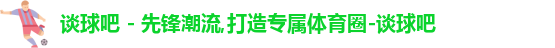 谈球吧,谈球吧体育,谈球吧官网,谈球吧app